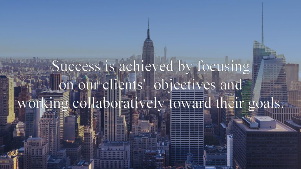 Picture of New York City.
Success is achieved by Focusing on our clients' objectives and working collaboratively toward their goals.